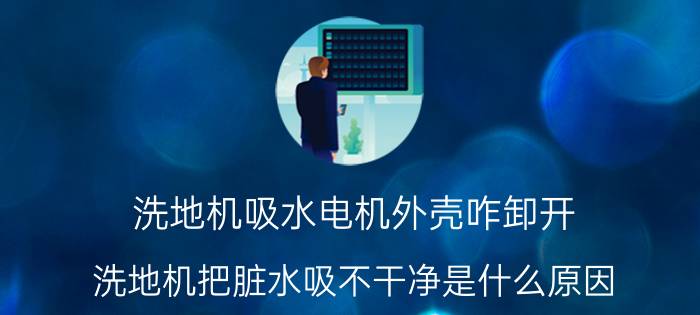 洗地机吸水电机外壳咋卸开 洗地机把脏水吸不干净是什么原因？